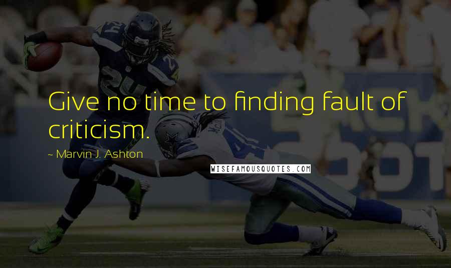 Marvin J. Ashton Quotes: Give no time to finding fault of criticism.