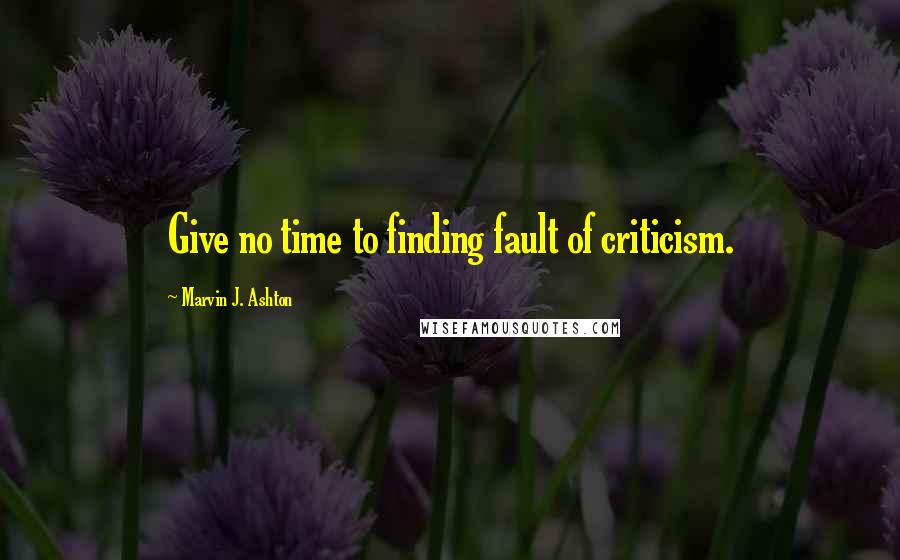 Marvin J. Ashton Quotes: Give no time to finding fault of criticism.