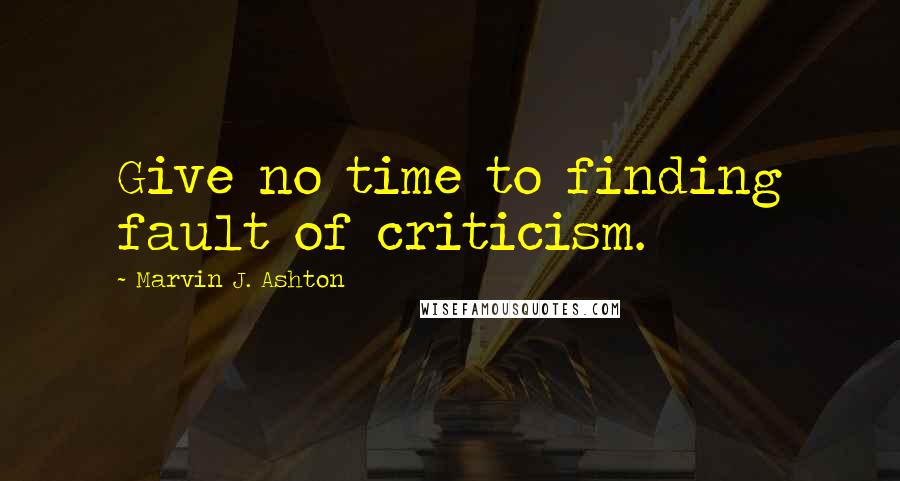 Marvin J. Ashton Quotes: Give no time to finding fault of criticism.