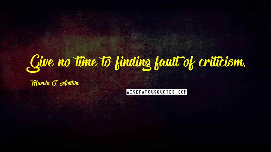 Marvin J. Ashton Quotes: Give no time to finding fault of criticism.