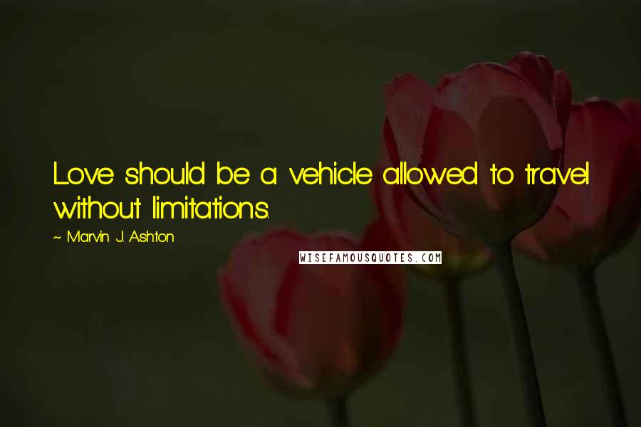 Marvin J. Ashton Quotes: Love should be a vehicle allowed to travel without limitations.