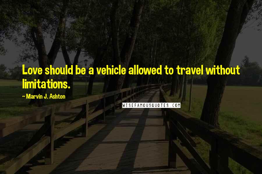 Marvin J. Ashton Quotes: Love should be a vehicle allowed to travel without limitations.