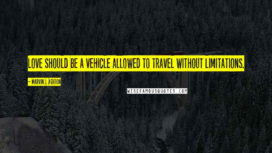 Marvin J. Ashton Quotes: Love should be a vehicle allowed to travel without limitations.
