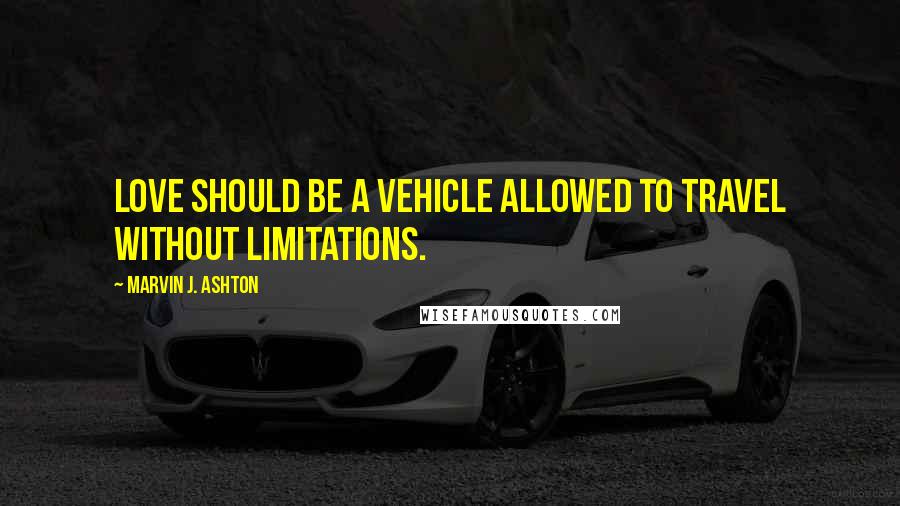 Marvin J. Ashton Quotes: Love should be a vehicle allowed to travel without limitations.