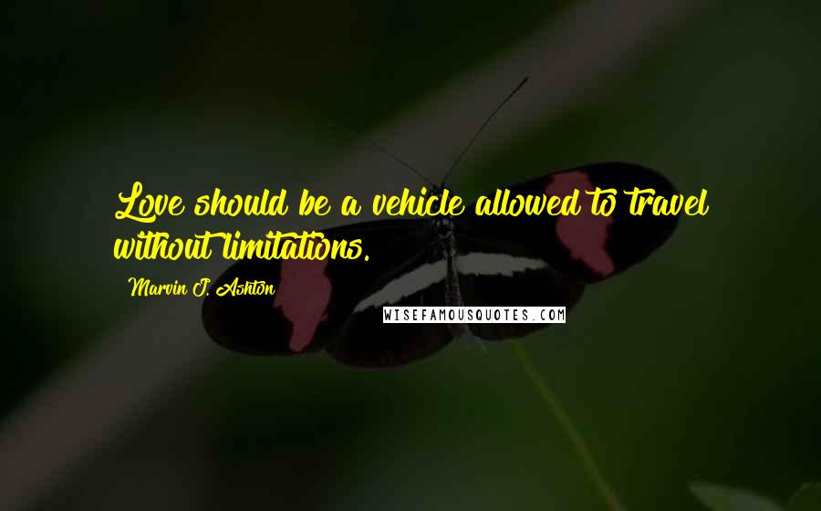 Marvin J. Ashton Quotes: Love should be a vehicle allowed to travel without limitations.