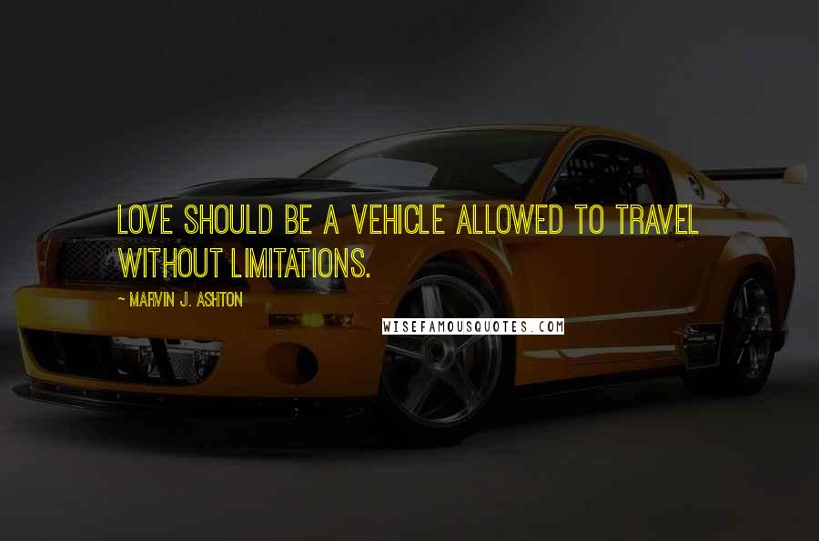 Marvin J. Ashton Quotes: Love should be a vehicle allowed to travel without limitations.