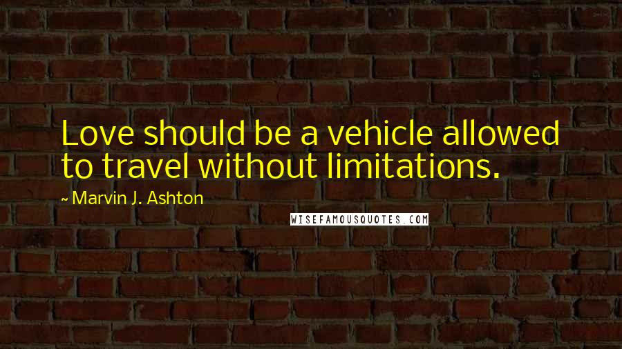 Marvin J. Ashton Quotes: Love should be a vehicle allowed to travel without limitations.