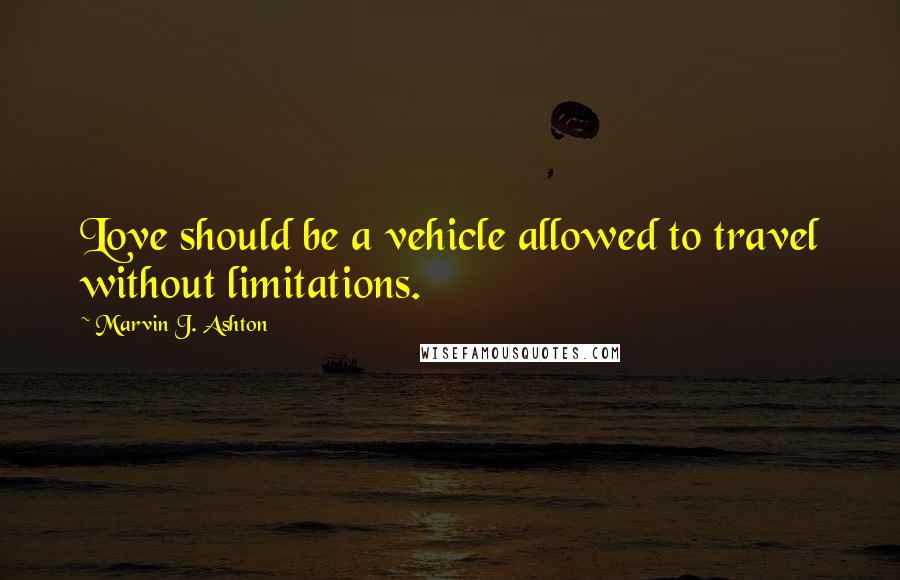 Marvin J. Ashton Quotes: Love should be a vehicle allowed to travel without limitations.