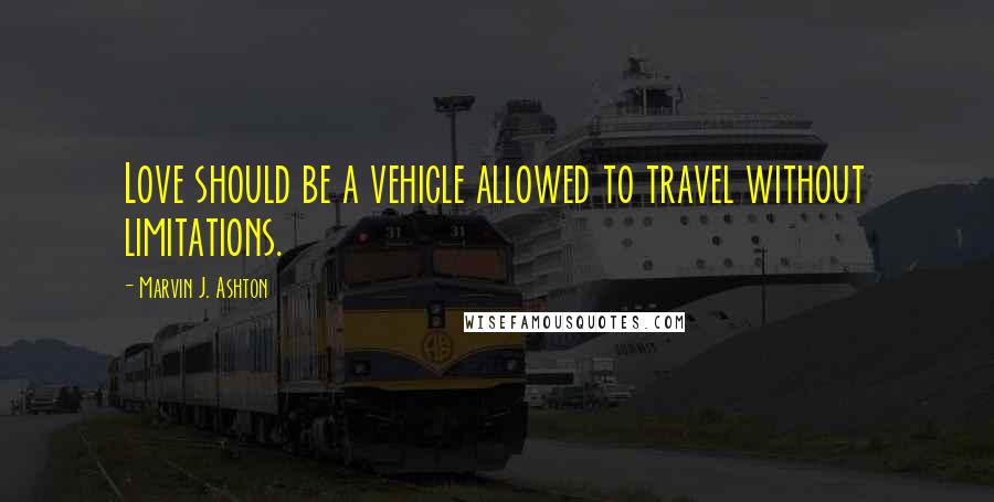 Marvin J. Ashton Quotes: Love should be a vehicle allowed to travel without limitations.