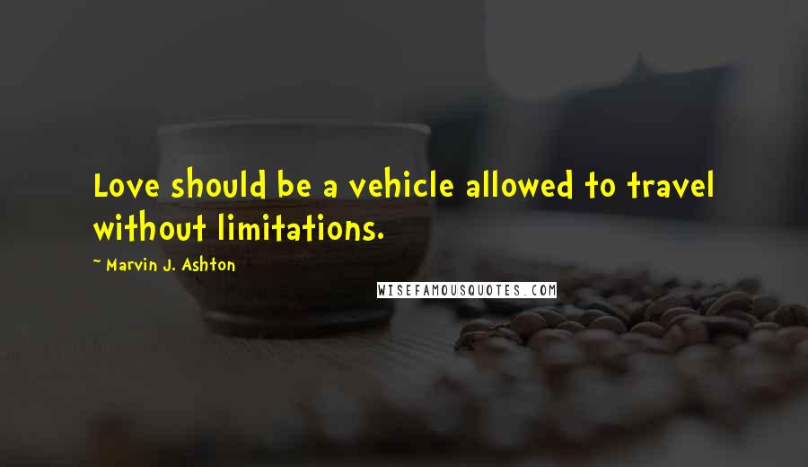 Marvin J. Ashton Quotes: Love should be a vehicle allowed to travel without limitations.