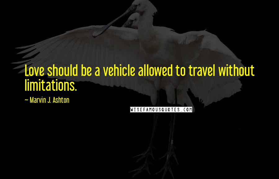 Marvin J. Ashton Quotes: Love should be a vehicle allowed to travel without limitations.