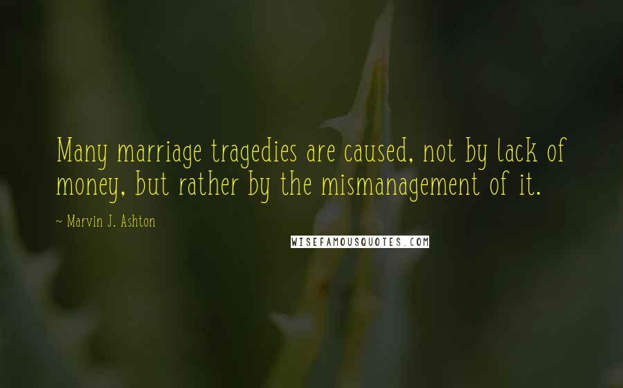 Marvin J. Ashton Quotes: Many marriage tragedies are caused, not by lack of money, but rather by the mismanagement of it.