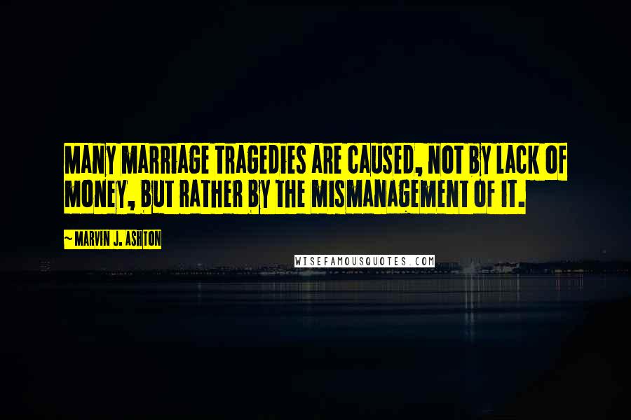 Marvin J. Ashton Quotes: Many marriage tragedies are caused, not by lack of money, but rather by the mismanagement of it.