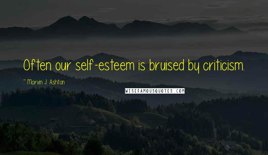 Marvin J. Ashton Quotes: Often our self-esteem is bruised by criticism.