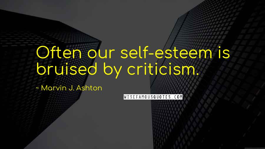 Marvin J. Ashton Quotes: Often our self-esteem is bruised by criticism.