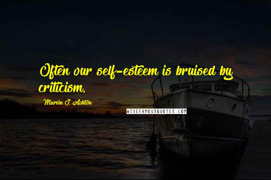 Marvin J. Ashton Quotes: Often our self-esteem is bruised by criticism.