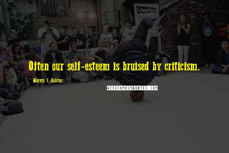 Marvin J. Ashton Quotes: Often our self-esteem is bruised by criticism.