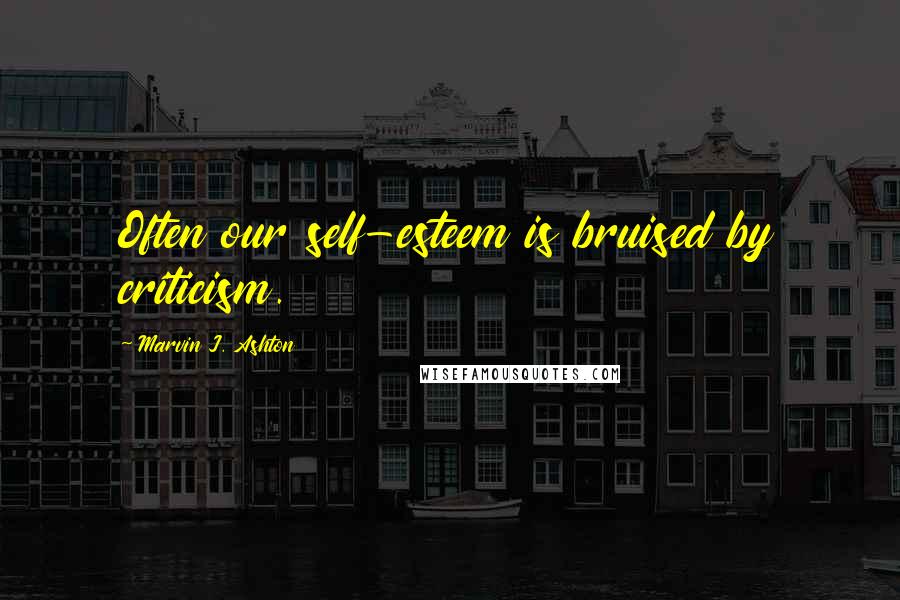 Marvin J. Ashton Quotes: Often our self-esteem is bruised by criticism.