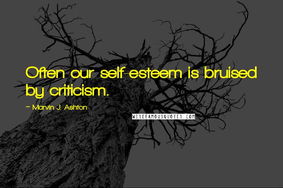 Marvin J. Ashton Quotes: Often our self-esteem is bruised by criticism.