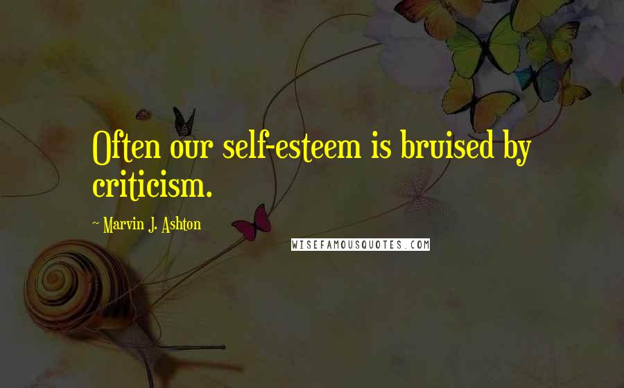 Marvin J. Ashton Quotes: Often our self-esteem is bruised by criticism.