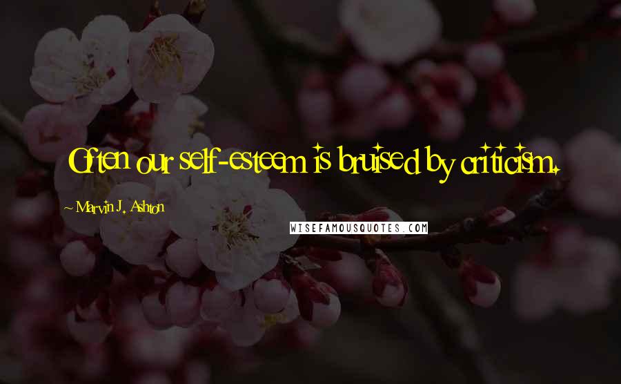 Marvin J. Ashton Quotes: Often our self-esteem is bruised by criticism.