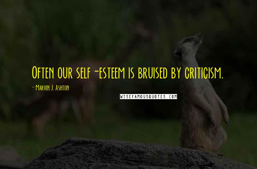 Marvin J. Ashton Quotes: Often our self-esteem is bruised by criticism.