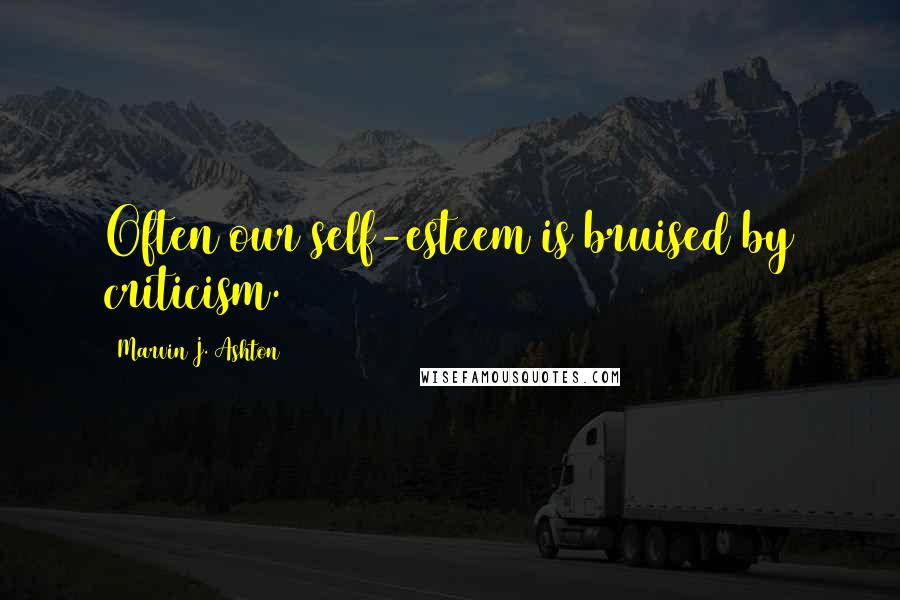 Marvin J. Ashton Quotes: Often our self-esteem is bruised by criticism.