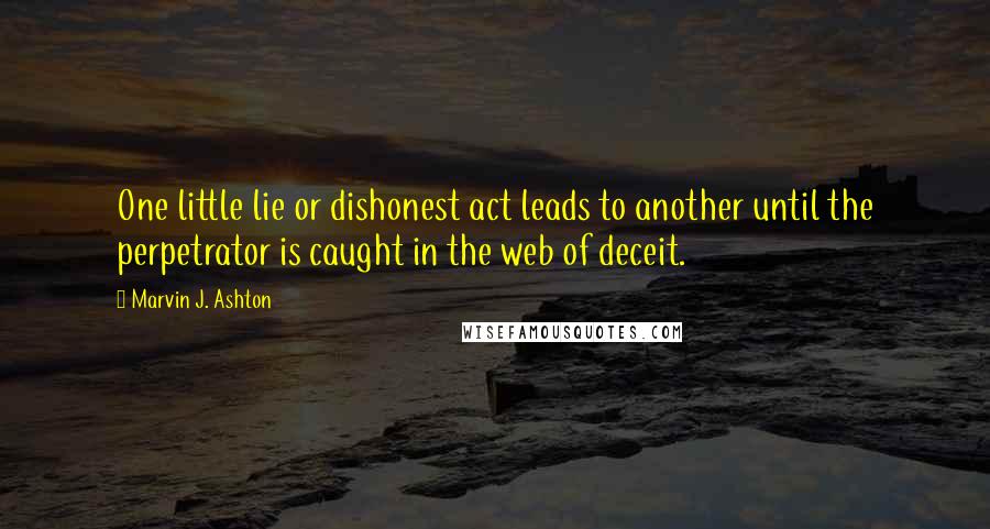 Marvin J. Ashton Quotes: One little lie or dishonest act leads to another until the perpetrator is caught in the web of deceit.