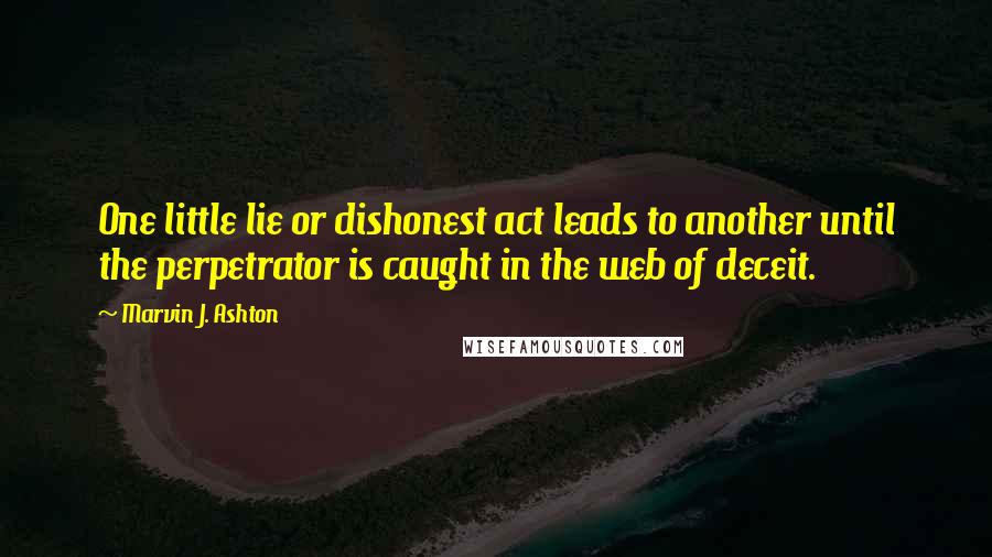 Marvin J. Ashton Quotes: One little lie or dishonest act leads to another until the perpetrator is caught in the web of deceit.