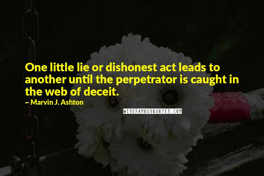 Marvin J. Ashton Quotes: One little lie or dishonest act leads to another until the perpetrator is caught in the web of deceit.