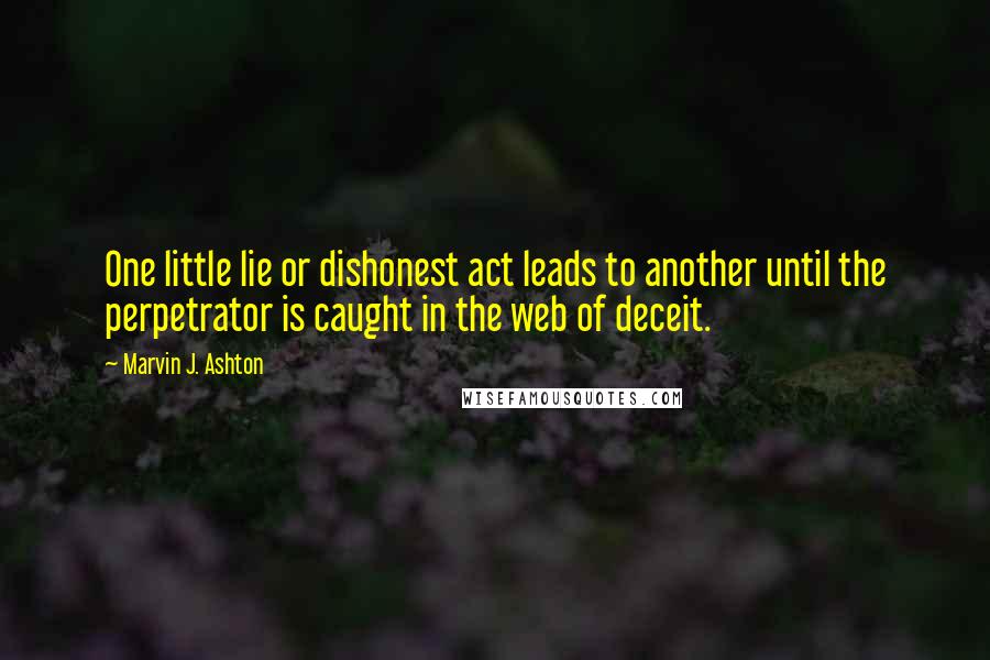 Marvin J. Ashton Quotes: One little lie or dishonest act leads to another until the perpetrator is caught in the web of deceit.