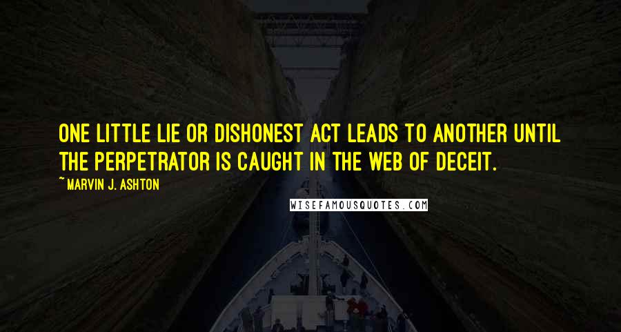 Marvin J. Ashton Quotes: One little lie or dishonest act leads to another until the perpetrator is caught in the web of deceit.