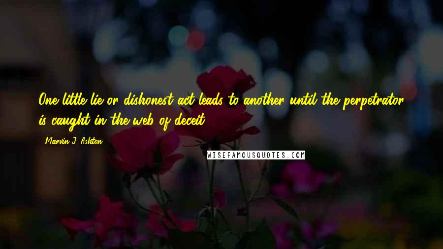 Marvin J. Ashton Quotes: One little lie or dishonest act leads to another until the perpetrator is caught in the web of deceit.