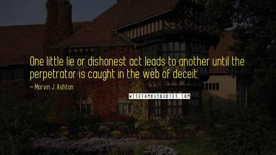 Marvin J. Ashton Quotes: One little lie or dishonest act leads to another until the perpetrator is caught in the web of deceit.