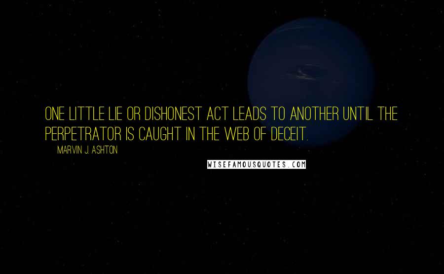 Marvin J. Ashton Quotes: One little lie or dishonest act leads to another until the perpetrator is caught in the web of deceit.