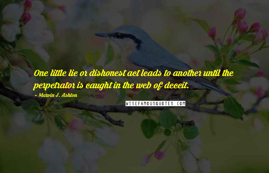 Marvin J. Ashton Quotes: One little lie or dishonest act leads to another until the perpetrator is caught in the web of deceit.