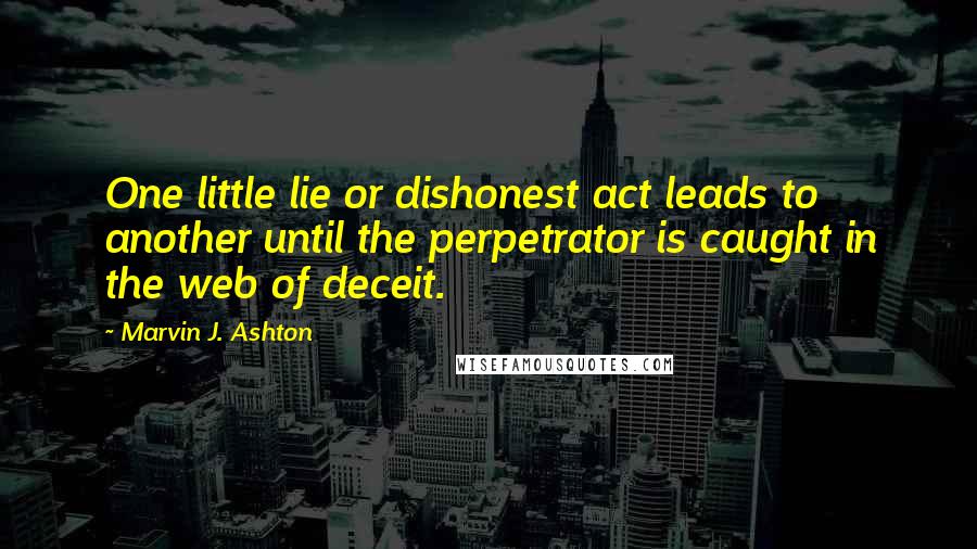 Marvin J. Ashton Quotes: One little lie or dishonest act leads to another until the perpetrator is caught in the web of deceit.