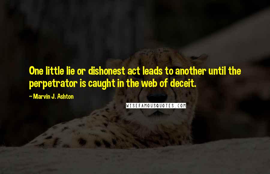 Marvin J. Ashton Quotes: One little lie or dishonest act leads to another until the perpetrator is caught in the web of deceit.