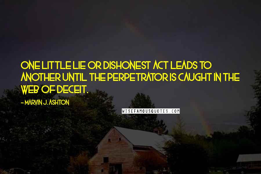 Marvin J. Ashton Quotes: One little lie or dishonest act leads to another until the perpetrator is caught in the web of deceit.