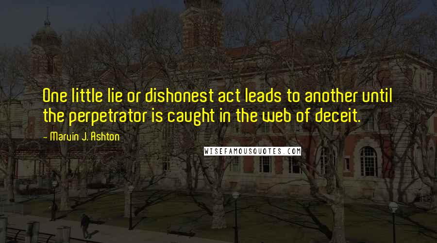 Marvin J. Ashton Quotes: One little lie or dishonest act leads to another until the perpetrator is caught in the web of deceit.