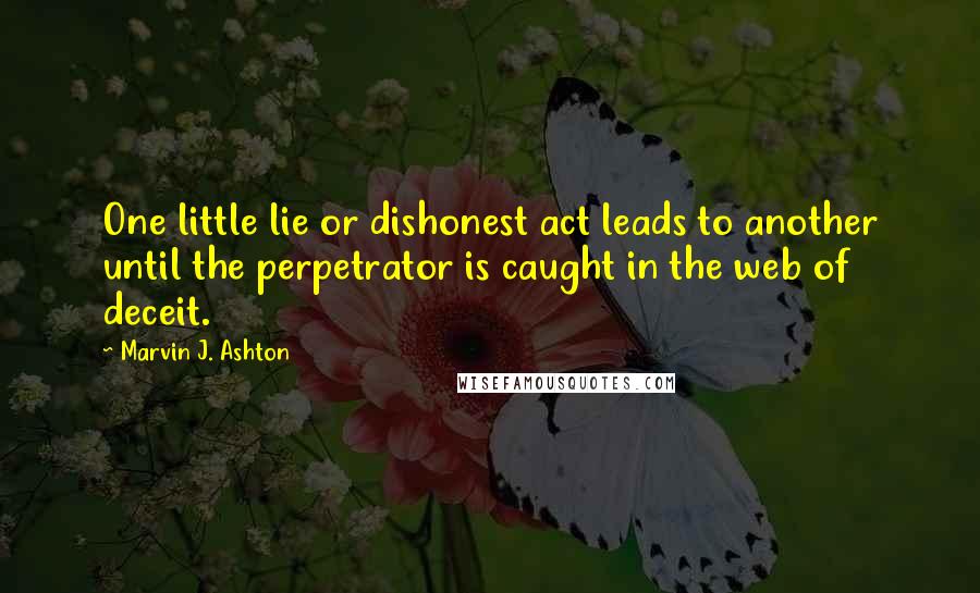 Marvin J. Ashton Quotes: One little lie or dishonest act leads to another until the perpetrator is caught in the web of deceit.