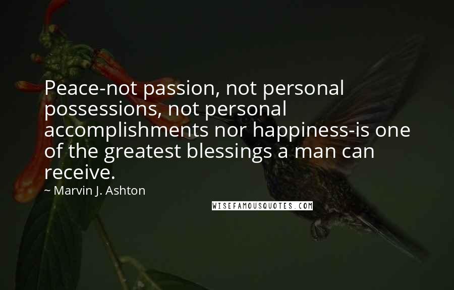 Marvin J. Ashton Quotes: Peace-not passion, not personal possessions, not personal accomplishments nor happiness-is one of the greatest blessings a man can receive.