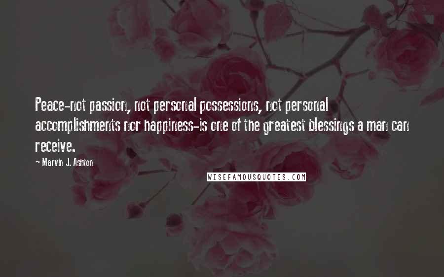 Marvin J. Ashton Quotes: Peace-not passion, not personal possessions, not personal accomplishments nor happiness-is one of the greatest blessings a man can receive.