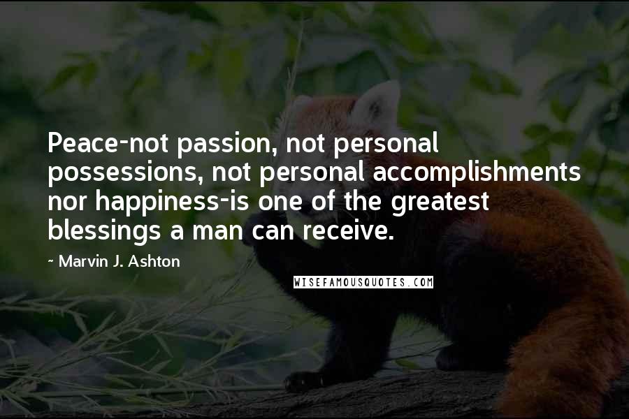 Marvin J. Ashton Quotes: Peace-not passion, not personal possessions, not personal accomplishments nor happiness-is one of the greatest blessings a man can receive.