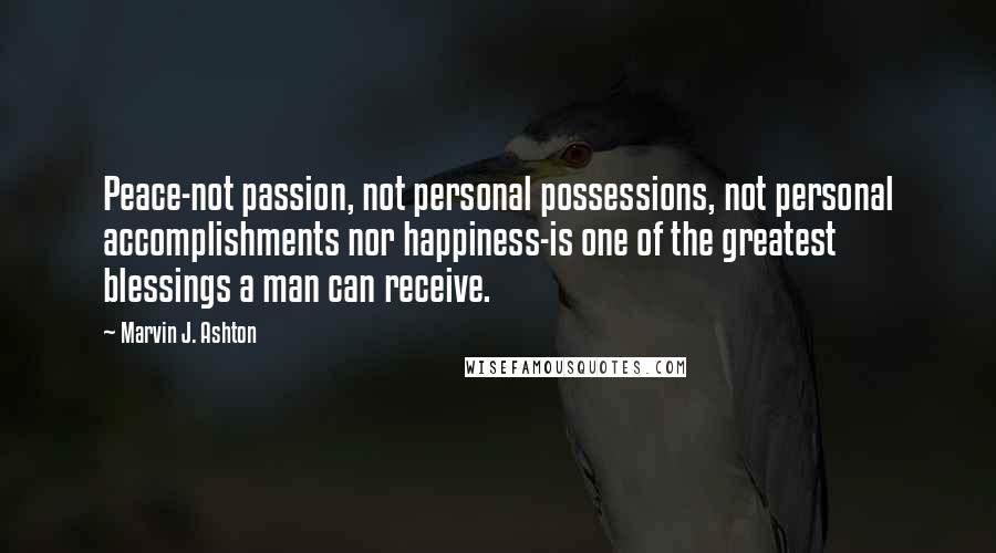 Marvin J. Ashton Quotes: Peace-not passion, not personal possessions, not personal accomplishments nor happiness-is one of the greatest blessings a man can receive.