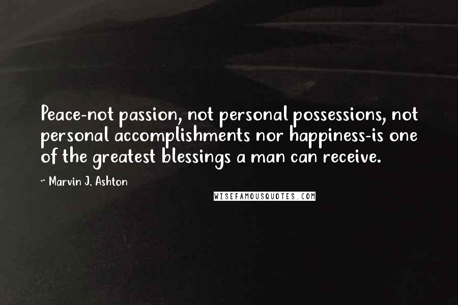 Marvin J. Ashton Quotes: Peace-not passion, not personal possessions, not personal accomplishments nor happiness-is one of the greatest blessings a man can receive.