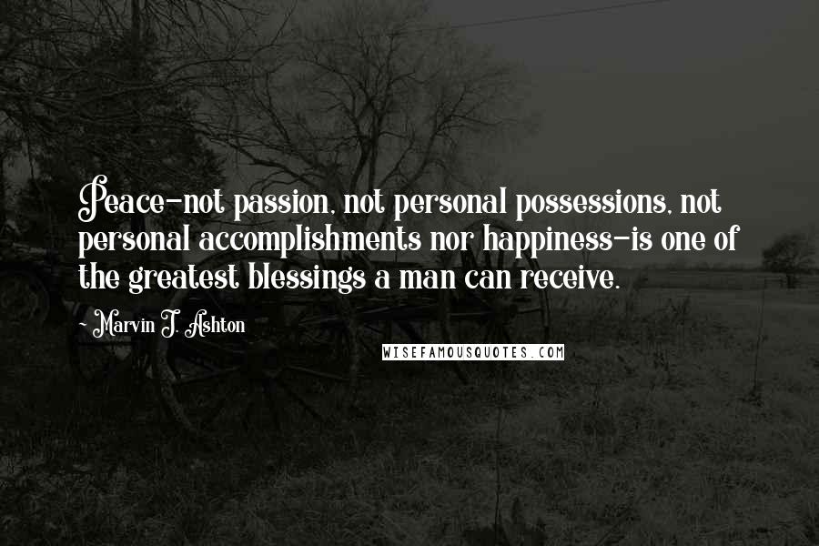 Marvin J. Ashton Quotes: Peace-not passion, not personal possessions, not personal accomplishments nor happiness-is one of the greatest blessings a man can receive.
