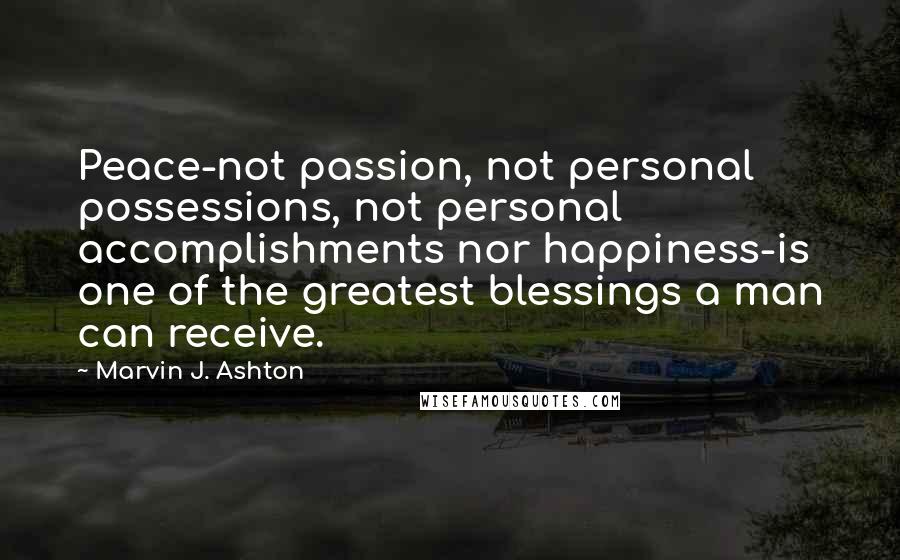 Marvin J. Ashton Quotes: Peace-not passion, not personal possessions, not personal accomplishments nor happiness-is one of the greatest blessings a man can receive.
