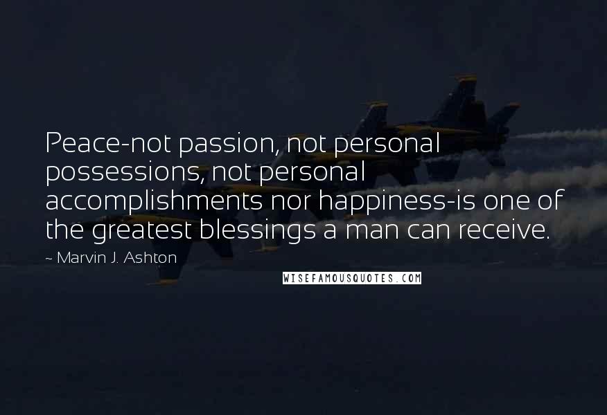 Marvin J. Ashton Quotes: Peace-not passion, not personal possessions, not personal accomplishments nor happiness-is one of the greatest blessings a man can receive.