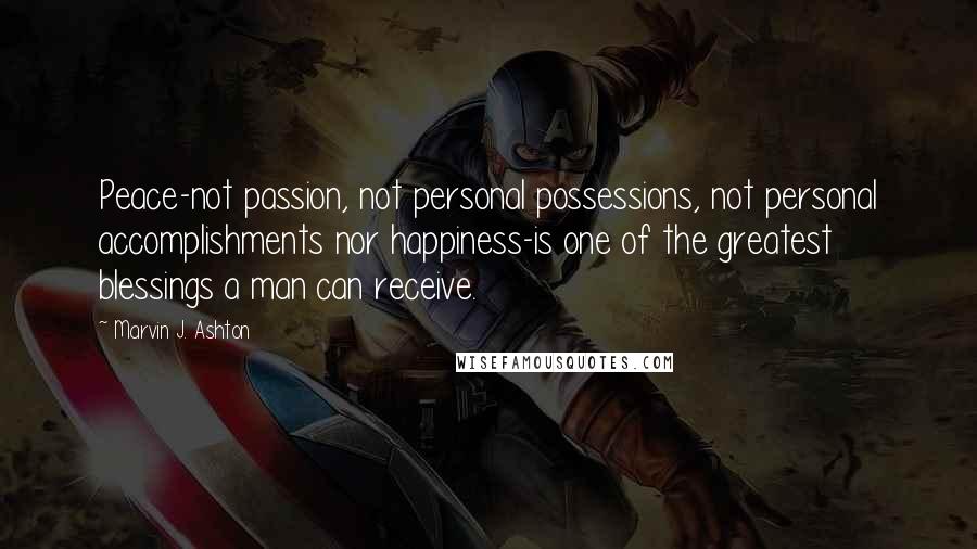 Marvin J. Ashton Quotes: Peace-not passion, not personal possessions, not personal accomplishments nor happiness-is one of the greatest blessings a man can receive.